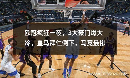 欧冠疯狂一夜，3大豪门爆大冷，皇马拜仁倒下，马竞最惨