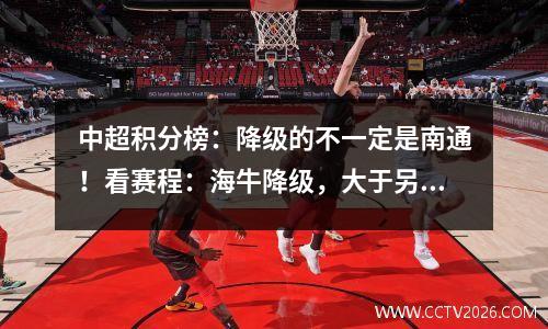 中超积分榜：降级的不一定是南通！看赛程：海牛降级，大于另2队