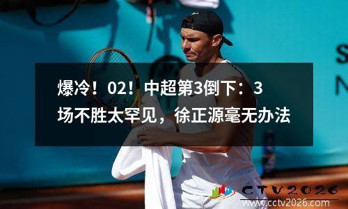 爆冷！02！中超第3倒下：3场不胜太罕见，徐正源毫无办法