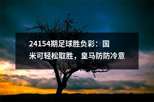 24154期足球胜负彩：国米可轻松取胜，皇马防防冷意