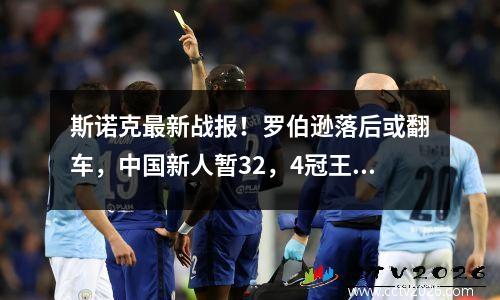 斯诺克最新战报！罗伯逊落后或翻车，中国新人暂32，4冠王冲赛点