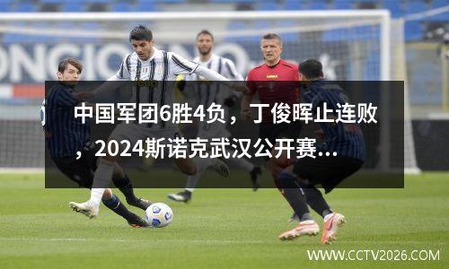 中国军团6胜4负，丁俊晖止连败，2024斯诺克武汉公开赛最新赛况