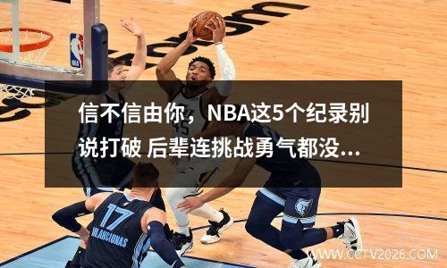 信不信由你，NBA这5个纪录别说打破 后辈连挑战勇气都没有