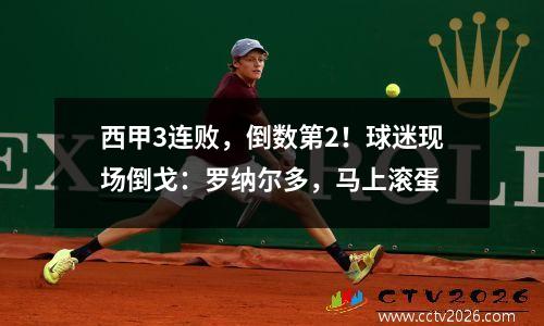 西甲3连败，倒数第2！球迷现场倒戈：罗纳尔多，马上滚蛋