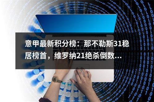 意甲最新积分榜：那不勒斯31稳居榜首，维罗纳21绝杀倒数第二！
