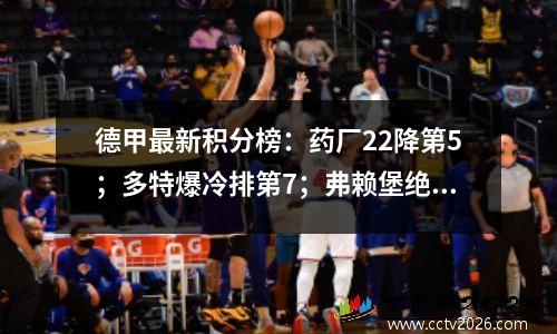 德甲最新积分榜：药厂22降第5；多特爆冷排第7；弗赖堡绝杀升第3
