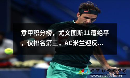 意甲积分榜，尤文图斯11遭绝平，仅排名第三，AC米兰迎反超良机