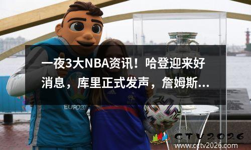 一夜3大NBA资讯！哈登迎来好消息，库里正式发声，詹姆斯正式表态