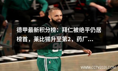 德甲最新积分榜：拜仁被绝平仍居榜首，莱比锡升至第2，药厂排第5