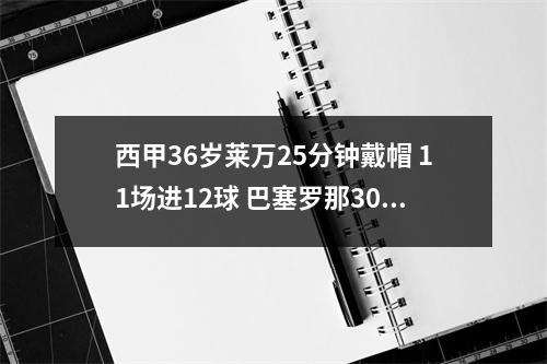西甲36岁莱万25分钟戴帽 11场进12球 巴塞罗那30阿拉维斯3分领跑