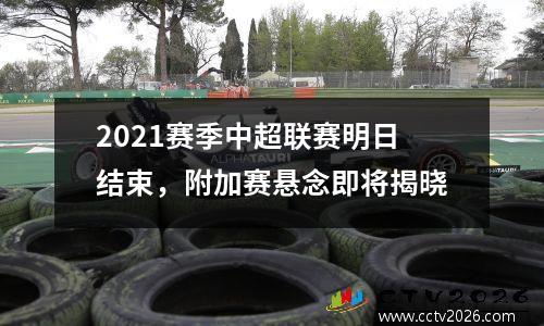 2021赛季中超联赛明日结束，附加赛悬念即将揭晓