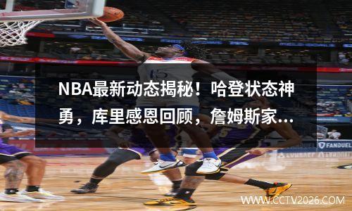 NBA最新动态揭秘！哈登状态神勇，库里感恩回顾，詹姆斯家庭至上