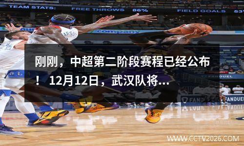 刚刚，中超第二阶段赛程已经公布！ 12月12日，武汉队将与沧州雄狮队进行首场比赛……