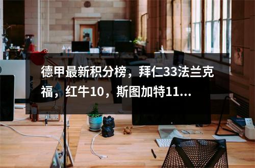 德甲最新积分榜，拜仁33法兰克福，红牛10，斯图加特11海姆