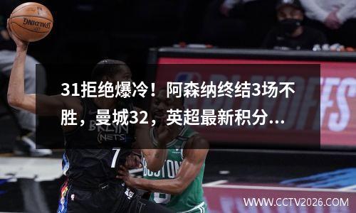 31拒绝爆冷！阿森纳终结3场不胜，曼城32，英超最新积分榜出炉