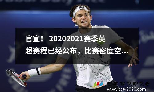 官宣！ 20202021赛季英超赛程已经公布，比赛密度空前高。