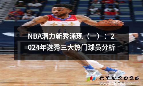 NBA潜力新秀涌现（一）：2024年选秀三大热门球员分析