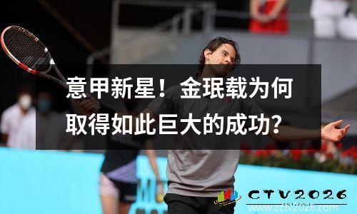 意甲新星！金珉载为何取得如此巨大的成功？