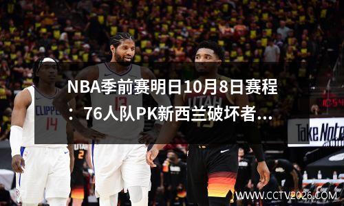 NBA季前赛明日10月8日赛程：76人队PK新西兰破坏者队、小牛队VS灰熊队