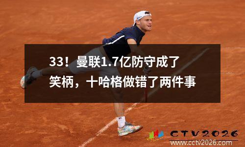 33！曼联1.7亿防守成了笑柄，十哈格做错了两件事