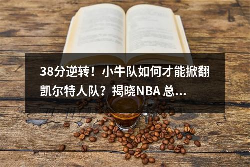 38分逆转！小牛队如何才能掀翻凯尔特人队？揭晓NBA 总决赛令人震惊的胜利