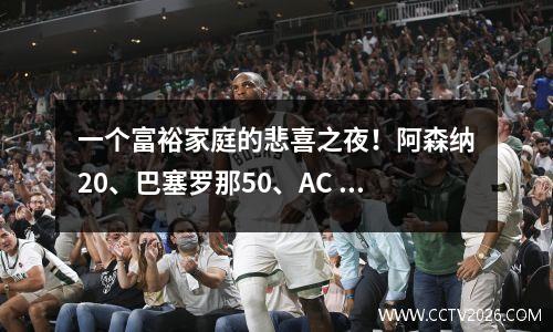 一个富裕家庭的悲喜之夜！阿森纳20、巴塞罗那50、AC 米兰01、国际米兰40、曼城4
