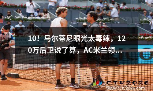 10！马尔蒂尼眼光太毒辣，120万后卫说了算，AC米兰领先国米5分