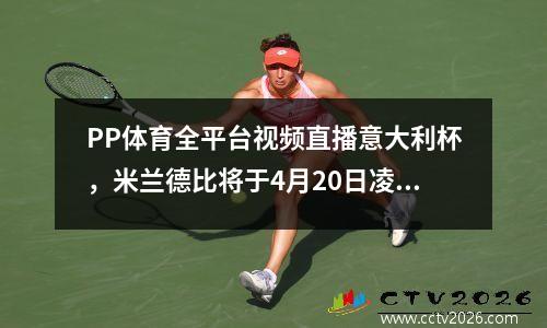 PP体育全平台视频直播意大利杯，米兰德比将于4月20日凌晨上演