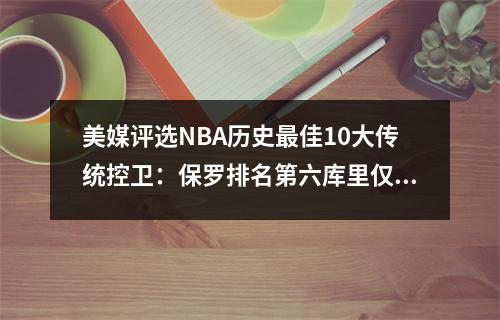 美媒评选NBA历史最佳10大传统控卫：保罗排名第六库里仅排名第四
