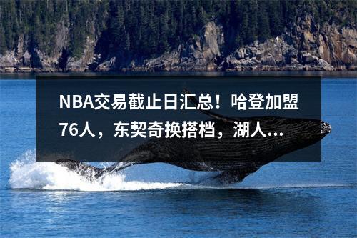 NBA交易截止日汇总！哈登加盟76人，东契奇换搭档，湖人篮下打水
