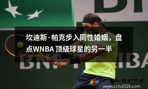坎迪斯·帕克步入同性婚姻，盘点WNBA 顶级球星的另一半