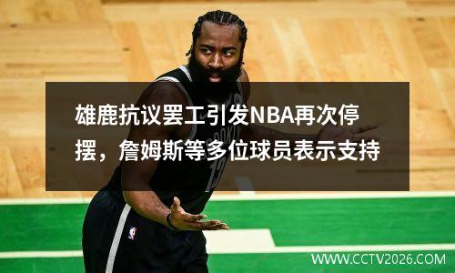 雄鹿抗议罢工引发NBA再次停摆，詹姆斯等多位球员表示支持
