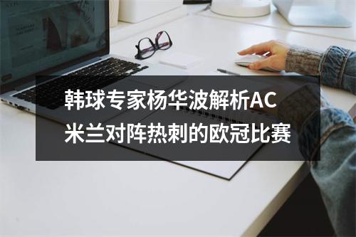 韩球专家杨华波解析AC米兰对阵热刺的欧冠比赛