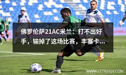 佛罗伦萨21AC米兰：打不出好手，输掉了这场比赛，丰塞卡期待下课