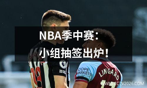 NBA季中赛：小组抽签出炉！