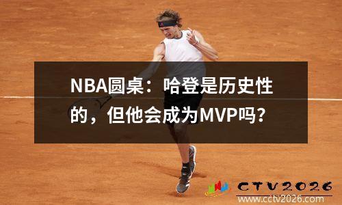 NBA圆桌：哈登是历史性的，但他会成为MVP吗？