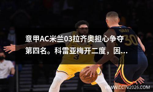 意甲AC米兰03拉齐奥担心争夺第四名。科雷亚梅开二度，因莫比莱传射射门。