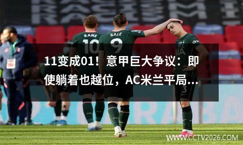 11变成01！意甲巨大争议：即使躺着也越位，AC米兰平局无效，万人嘘声