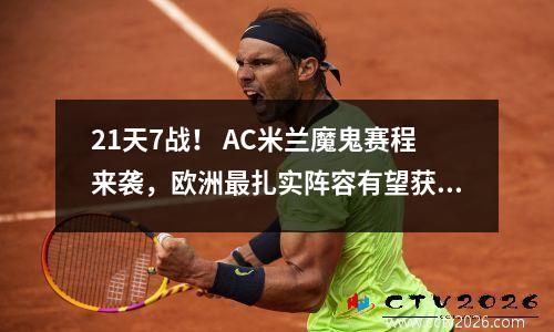 21天7战！ AC米兰魔鬼赛程来袭，欧洲最扎实阵容有望获得大轮换