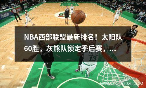 NBA西部联盟最新排名！太阳队60胜，灰熊队锁定季后赛，湖人队滑落至第10位