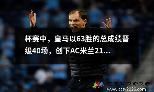 杯赛中，皇马以63胜的总成绩晋级40场，创下AC米兰21场不败的纪录