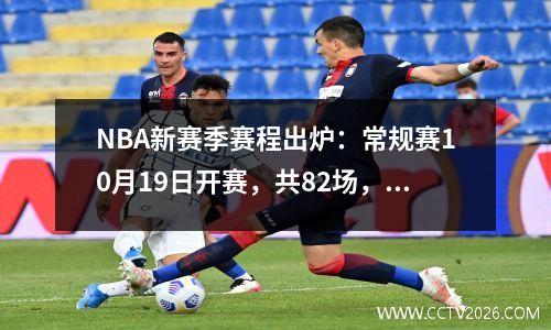 NBA新赛季赛程出炉：常规赛10月19日开赛，共82场，季后赛保留