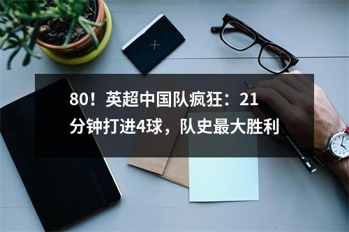 80！英超中国队疯狂：21分钟打进4球，队史最大胜利