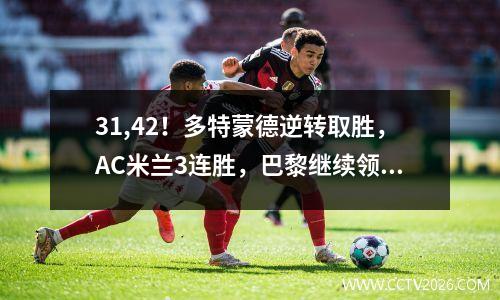 31,42！多特蒙德逆转取胜，AC米兰3连胜，巴黎继续领先