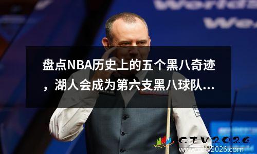 盘点NBA历史上的五个黑八奇迹，湖人会成为第六支黑八球队吗？