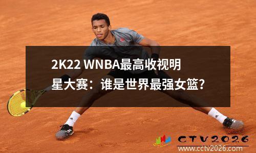 2K22 WNBA最高收视明星大赛：谁是世界最强女篮？