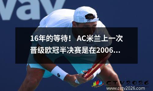 16年的等待！ AC米兰上一次晋级欧冠半决赛是在2006/07赛季，最终夺得冠军