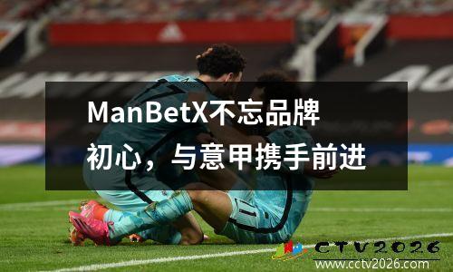 ManBetX不忘品牌初心，与意甲携手前进