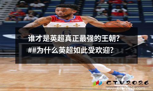 谁才是英超真正最强的王朝？ ##为什么英超如此受欢迎？