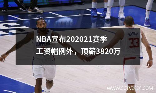 NBA宣布202021赛季工资帽例外，顶薪3820万